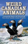 Weird Canadian Animals: Fascinating, Bizarre and Astonishing Facts from Canada's Animal Kingdom - Wendy Pirk
