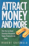 Attract Money and More: How You Can Begin Enjoying a Prosperous, Happy, Purposeful Life...Today - Bob Griswold