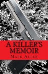 A Killer's Memoir: Confessions of a Contract Killer - Mark Allen