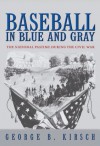 Baseball in Blue and Gray: The National Pastime during the Civil War - George B. Kirsch