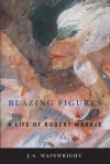 Blazing Figures: A Life of Robert Markle - J.A. Wainwright