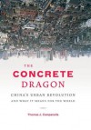 The Concrete Dragon: China's Urban Revolution and What it Means for the World - Thomas J. Campanella