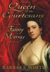 Queen of the Courtesans: Fanny Murray - Barbara White