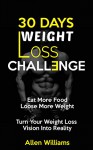 Weight Loss: 30 Days Weight Loss Challenge - Eat More Food Lose More Weight - Turn Your Weight Loss Vision Into Reality (How to Lose, Weight Loss Tips, Women, Weight Loss Nutrition, Diet Plan) - Allen Williams