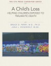 A Child's Loss: Helping Children Exposed to Traumatic Death (The ChildTrauma Academy Press Caregiver Series) - Bruce D. Perry, Jana L. Rosenfelt