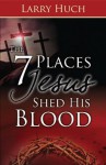 The 7 Places Jesus Shed His Blood - Larry Huch