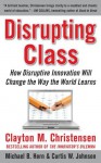 Disrupting Class : How Disruptive Innovation Will Change the Way the World Learns - Curtis W. Johnson