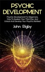 Psychic Development: Psychic Development for Beginners, How to Awaken your Third Eye, and Unlock and Develop your Psychic Abilities! - John Rigby