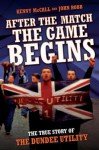 After the Match the Game Begins: The True Story of the Dundee Utility - Kenny McCall, John Robb