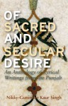 Of Sacred and Secular Desire: An Anthology of Lyrical Writings from the Punjab - Nikky-Guninder Kaur Singh