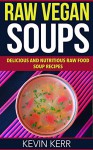 Raw Vegan Soups: Delicious and Nutritious Raw Food Soup Recipes. (Vegan Soups, Raw Food Soups, Vegan Soup Recipes, Raw Vegan Soup Recipes) - Kevin Kerr