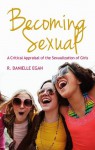 Becoming Sexual: A Critical Appraisal of the Sexualization of Girls - R. Danielle Egan