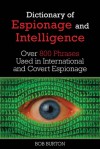 The Dictionary of Espionage and Intelligence: Over 800 Phrases Used in International and Covert Espionage - Bob Burton