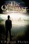 The Observer (Derek Cole Suspense Thriller Book 3) - T Patrick Phelps, Ellen Scharf