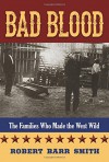 Bad Blood: The Families Who Made the West Wild - Robert Barr Smith