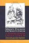 Między polskim patriotyzmem a habsburskim lojalizmem. Polacy wobec przemian ustrojowych - Stanisław Pijaj