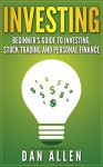 INVESTING: Beginner's Guide to Investing, Stock Trading and Personal Finance (Stock Trading, Financial Management, Finance, Investment, Investment Basics, Money Management, Budgeting) - Dan Allen