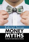 Money Myths: The Path to Your Financial Freedom - Gabriel Torres