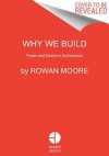 Why We Build: Power and Desire in Architecture - Rowan Moore