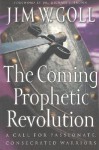 The Coming Prophetic Revolution: A Call for Passionate, Consecrated Warriors - James W. Goll