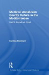 Medieval Andalusian Courtly Culture in the Mediterranean: Hadîth Bayâd wa Riyâd (Routledge Studies in Middle Eastern Literatures) - Cynthia Robinson