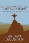 Making Molehills Into Mountains: Discovering God's Promise for Your Life - Michael Bauman