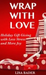 Wrap with Love: Holiday Gift Giving with Less Stress and More Joy - Lisa Bader