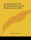 The Folk Foods of the Rio Grande Valley and of Northern Mexico (1895) - John G. Bourke