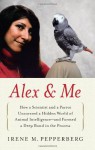 Alex & Me: How a Scientist and a Parrot Discovered a Hidden World of Animal Intelligence--and Formed a Deep Bond in the Process - Irene M. Pepperberg