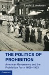 The Politics of Prohibition: American Governance and the Prohibition Party, 1869 1933 - Lisa Andersen