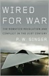 Wired for War: The Robotics Revolution and Conflict in the 21st Century - P.W. Singer