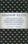 Shadow Elite: How the World's New Power Brokers Undermine Democracy, Government, and the Free Market - Janine R. Wedel