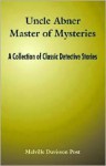 Uncle Abner Master of Mysteries: A Collection of Classic Detective Stories - Melville Davisson Post