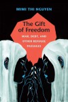 The Gift of Freedom: War, Debt, and Other Refugee Passages - Mimi Thi Nguyen