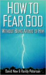 How to Fear God Without Being Afraid of Him - David S. New, Randy Petersen