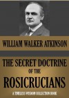 THE SECRET DOCTRINE OF THE ROSICRUCIANS (Timeless Wisdom Collection) - Magus Incognito, William Walker Atkinson