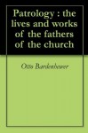 Patrology : the lives and works of the fathers of the church - Otto Bardenhewer, Thomas Joseph Shahan