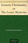 Esoteric Christianity, or The Lesser Mysteries - Annie Besant