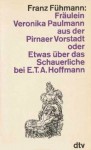 Fräulein Veronika Paulmann aus der Pirnaer Vorstadt oder Etwas über das Schauerliche bei E. T. A. Hoffmann - Franz Fühmann