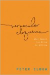 Vernacular Eloquence: What Speech Can Bring to Writing - Peter Elbow