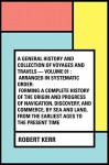 A General History and Collection of Voyages and Travels - Volume 01 : Arranged in Systematic Order: Forming a Complete History of the Origin and Progress ... from the Earliest Ages to the Present Time - Robert Kerr