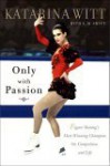 Only With Passion: Figure Skating's Most Winning Champion on Competition and Life - Katarina Witt, E.M. Swift