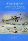 Baptism of Fire - The Royal Flying Corps at War: The First Year in France 1914-1915 - Alex Revell