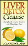 Liver Detox Cleanse: Liver Detox Cleanse: Strengthen Your Liver Function with 7 Day Detox Plan (Liver Detox Cleanse, Liver Detox, Liver Detox Diet) - Joanna Holland