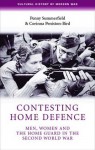 Contesting Home Defense: Men, Women, and the Home Guard in the Second World War - Penny Summerfield, Corinna Peniston-Bird