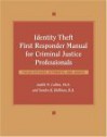 Identity Theft First Responder Manual for Criminal Justice Professionals: Police Officers, Attorneys, and Judges - Judith M. Collins