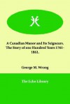 A Canadian Manor & Its Seigneurs: The Story of a Hundred Years, 1761-1861 - George M. Wrong