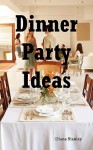 Dinner Party Ideas: All You Need to Know about Hosting Dinner Parties Including Menu and Recipe Ideas, Invitations, Games, Music, Activiti - Diana Stanley