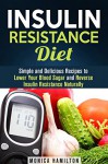 Insulin Resistance Diet: Simple and Delicious Recipes to Lower Your Blood Sugar and Reverse Insulin Resistance (Control Blood Sugar Level) - Monica Hamilton