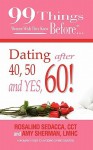 99 Things Women Wish They Knew Before Dating After 40, 50, & Yes, 60! - Lmhc Amy Sherman, CCT Rosalind Sedacca Rosalind, Ginger Marks, Lmhc Amy Sherman